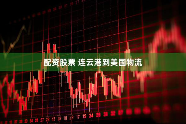 配资股票 连云港到美国物流
