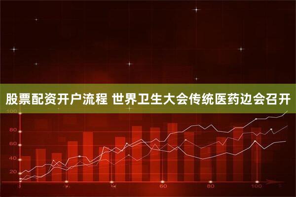 股票配资开户流程 世界卫生大会传统医药边会召开