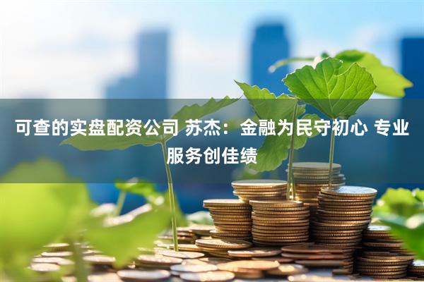 可查的实盘配资公司 苏杰：金融为民守初心 专业服务创佳绩