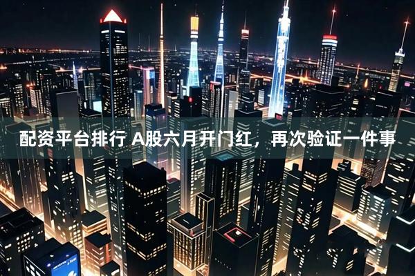 配资平台排行 A股六月开门红，再次验证一件事