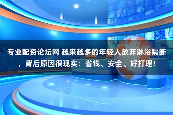 专业配资论坛网 越来越多的年轻人放弃淋浴隔断，背后原因很现实：省钱、安全、好打理！