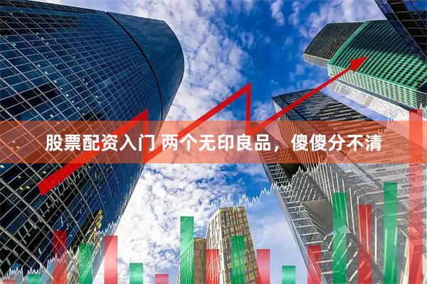 股票配资入门 两个无印良品，傻傻分不清